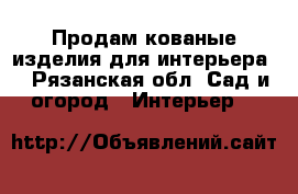 Продам кованые изделия для интерьера  - Рязанская обл. Сад и огород » Интерьер   